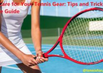 How to Care for Your Tennis Gear: Tips and Tricks Complete Guide