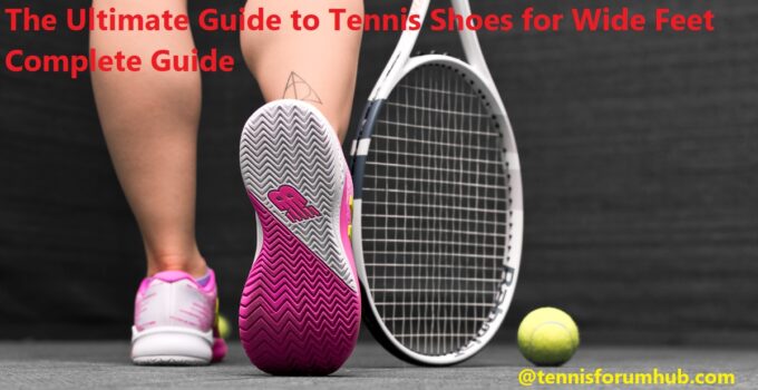 The Ultimate Guide to Tennis Shoes for Wide Feet Complete Guide